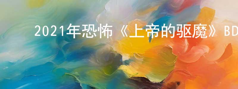 ﻿陈荣春发布﻿2021年恐怖《上帝的驱魔》BD中英双字迅雷下载_电影天堂